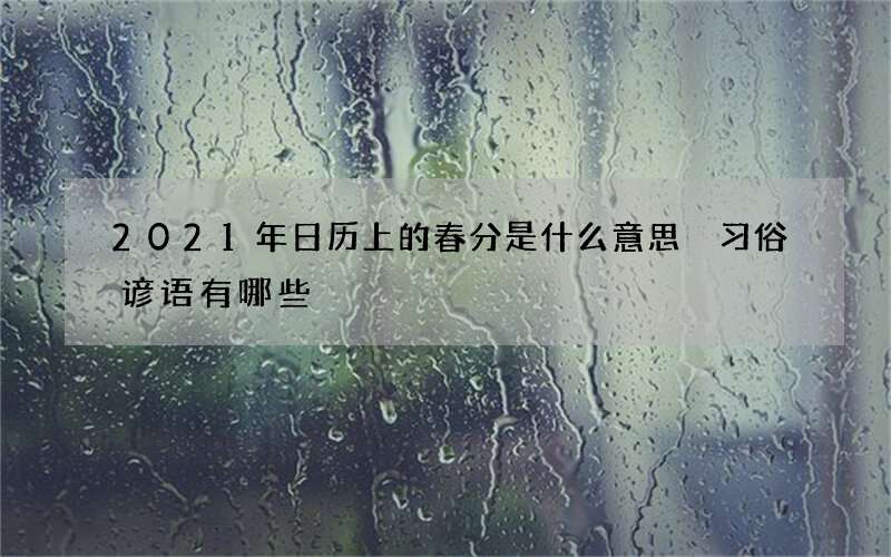 2021年日历上的春分是什么意思 习俗谚语有哪些